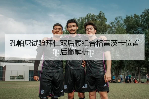 孔帕尼试验拜仁双后腰组合格雷茨卡位置后撤解析